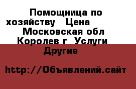 Помощница по хозяйству › Цена ­ 15 000 - Московская обл., Королев г. Услуги » Другие   
